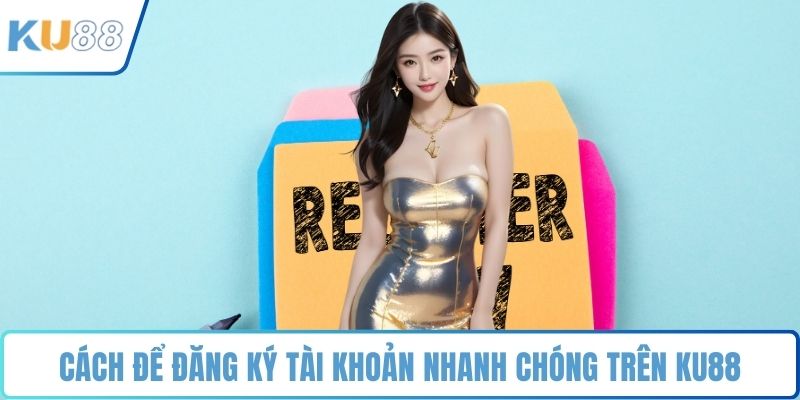 Cách để đăng ký tài khoản nhanh chóng trên KU88