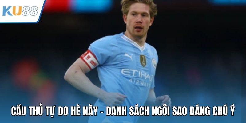 Cầu Thủ Tự Do Hè Này - Danh Sách Ngôi Sao Đáng Chú Ý