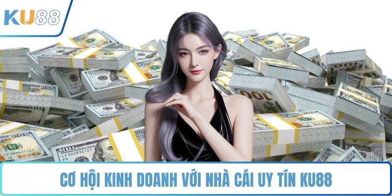 Cơ hội kinh doanh với nhà cái uy tín KU88