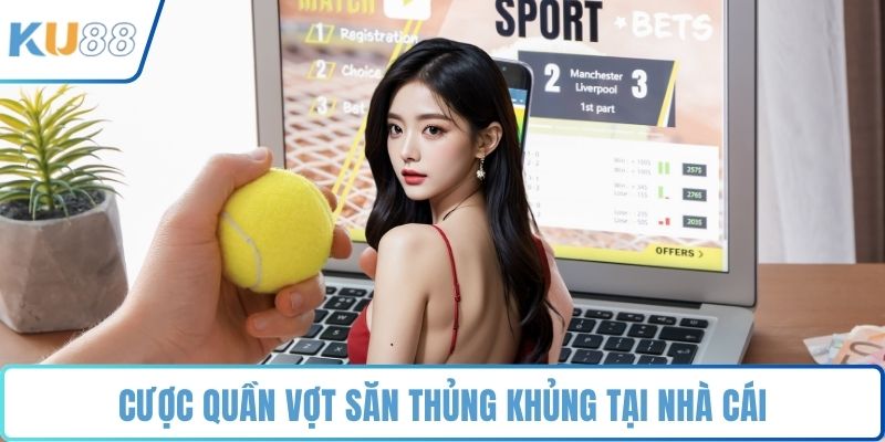Cược quần vợt săn thủng khủng tại nhà cái