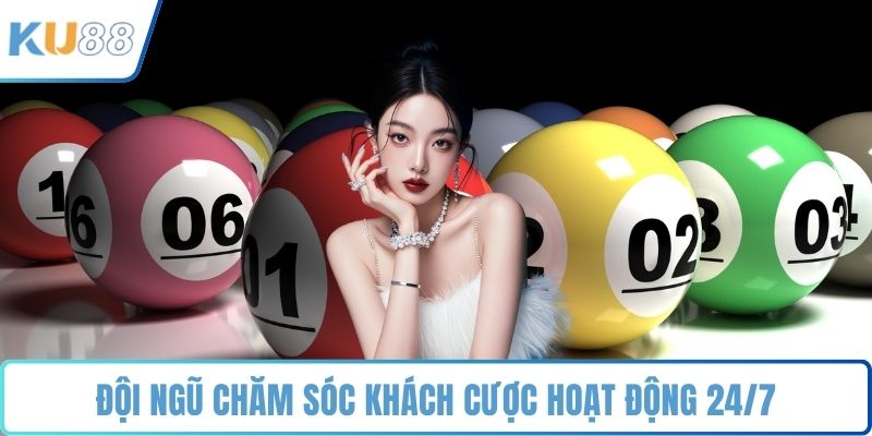 Đội ngũ chăm sóc khách cược hoạt động 24/7
