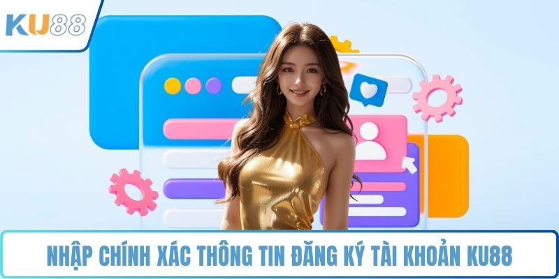 Nhập chính xác thông tin đăng ký tài khoản KU88